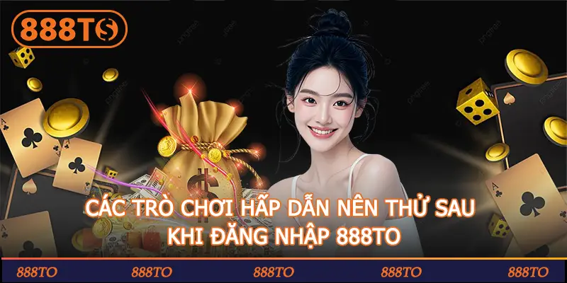 CÁC TRÒ CHƠI HẤP DẪN NÊN THỬ SAU KHI ĐĂNG NHẬP 888TO