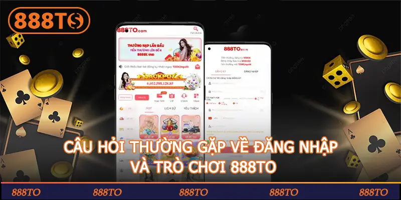 CÂU HỎI THƯỜNG GẶP VỀ ĐĂNG NHẬP VÀ TRÒ CHƠI 888TO